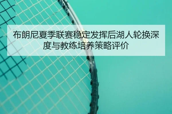 布朗尼夏季联赛稳定发挥后湖人轮换深度与教练培养策略评价