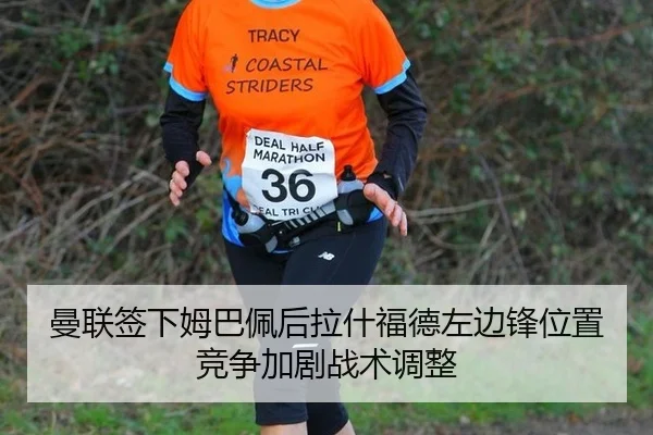 曼联签下姆巴佩后拉什福德左边锋位置竞争加剧战术调整